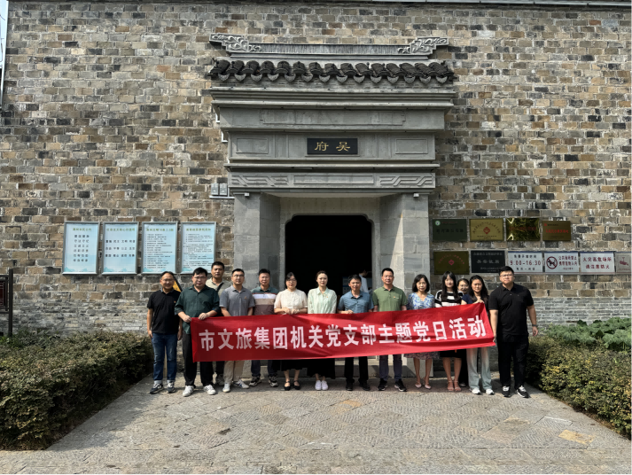 市文旅集团机关党支部赴吴棠、章益故宅开展“传承中华文化，，，弘扬爱国精神”主题党日活动